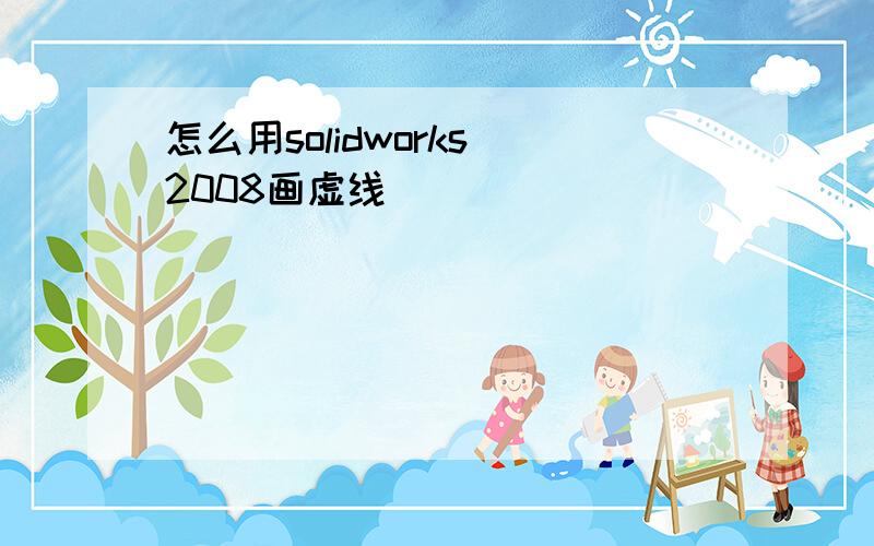 怎么用solidworks 2008画虚线