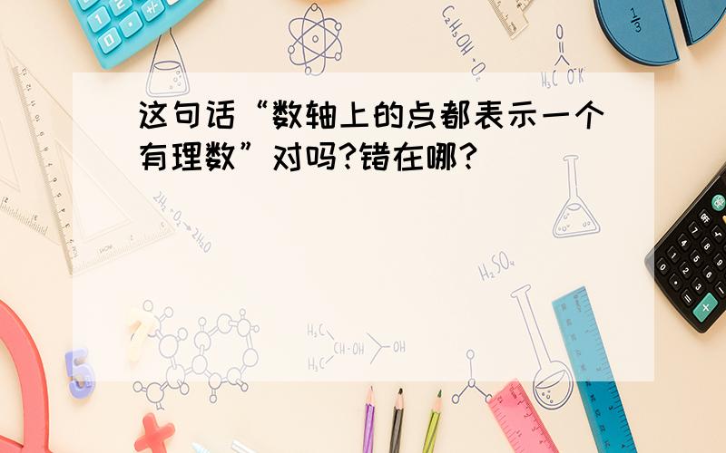 这句话“数轴上的点都表示一个有理数”对吗?错在哪?