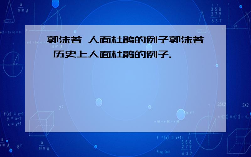 郭沫若 人面杜鹃的例子郭沫若 历史上人面杜鹃的例子.