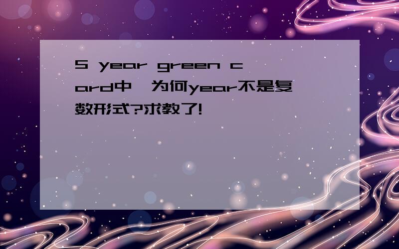 5 year green card中,为何year不是复数形式?求教了!