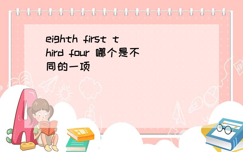 eighth first third four 哪个是不同的一项