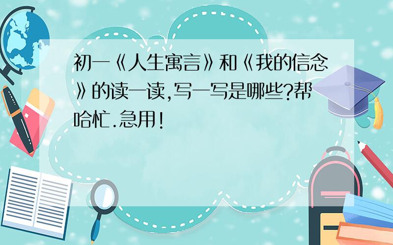 初一《人生寓言》和《我的信念》的读一读,写一写是哪些?帮哈忙.急用!