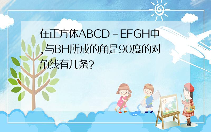 在正方体ABCD-EFGH中,与BH所成的角是90度的对角线有几条?