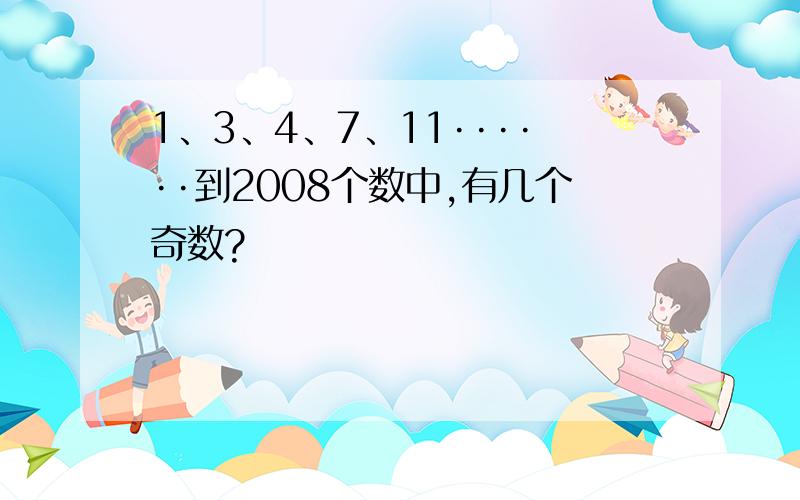 1、3、4、7、11······到2008个数中,有几个奇数?