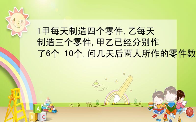 1甲每天制造四个零件,乙每天制造三个零件,甲乙已经分别作了6个 10个,问几天后两人所作的零件数相等设X天后两人所做的零件个数相等,那么可得到方程2一份试卷共有三十题,答对一题加三分,