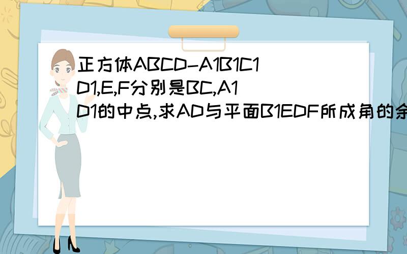 正方体ABCD-A1B1C1D1,E,F分别是BC,A1D1的中点,求AD与平面B1EDF所成角的余弦值