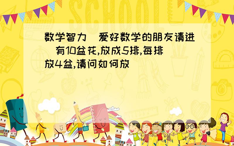 数学智力（爱好数学的朋友请进）有10盆花,放成5排,每排放4盆,请问如何放