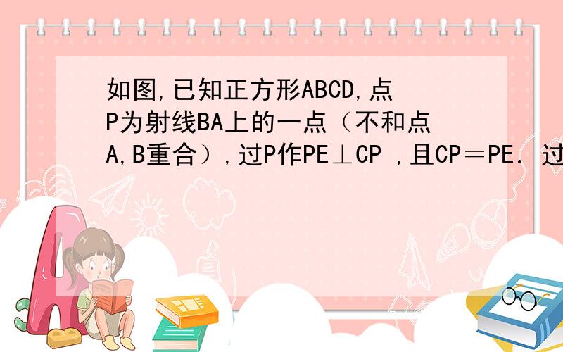 如图,已知正方形ABCD,点P为射线BA上的一点（不和点A,B重合）,过P作PE⊥CP ,且CP＝PE．过E作EF∥CD交射线 BD于F．（1）若CB＝6,PB＝2,则EF＝（ ） ；DF＝（ ） ；（2）请探究BF,DG和CD这三条线段之间的