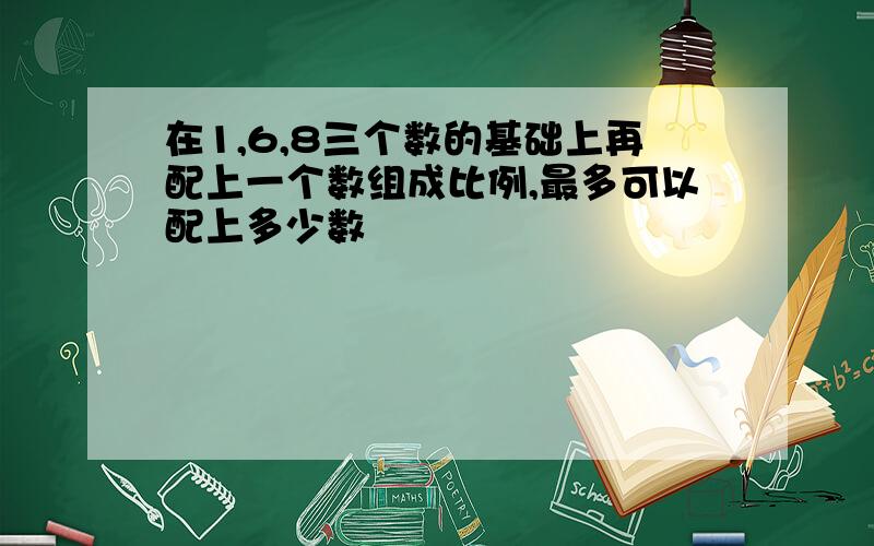 在1,6,8三个数的基础上再配上一个数组成比例,最多可以配上多少数