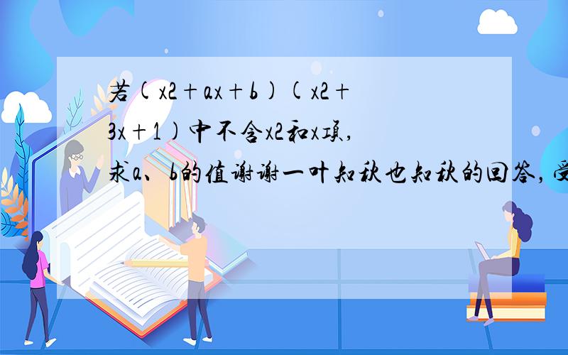 若(x2+ax+b)(x2+3x+1)中不含x2和x项,求a、b的值谢谢一叶知秋也知秋的回答，受教了，但是还是有一个问题，如果是你说的这样的话A,B的解应该是A=3/8;B=1/8这和考卷答案是一样的，由题意：3ax2+bx2+x2