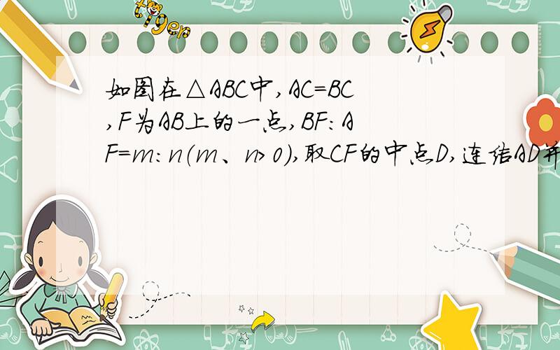 如图在△ABC中,AC=BC,F为AB上的一点,BF:AF=m:n（m、n>0),取CF的中点D,连结AD并延长交BC于E,求BE:EC的值,2.若BE=2EC,那么CF所在的直线与边AB又怎样的位置关系?证明你的结论3.E点能否成为BC的中点?若能,求