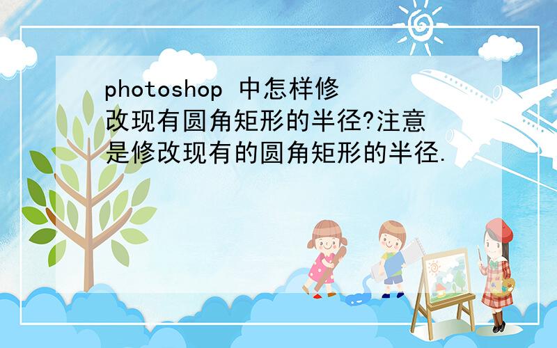 photoshop 中怎样修改现有圆角矩形的半径?注意 是修改现有的圆角矩形的半径.