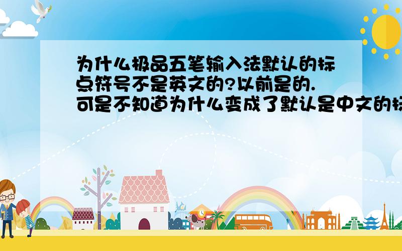 为什么极品五笔输入法默认的标点符号不是英文的?以前是的.可是不知道为什么变成了默认是中文的标点符号了.每次切换成极品五笔的时候都要去点一下才可以换得成英文的标点符号.感觉好