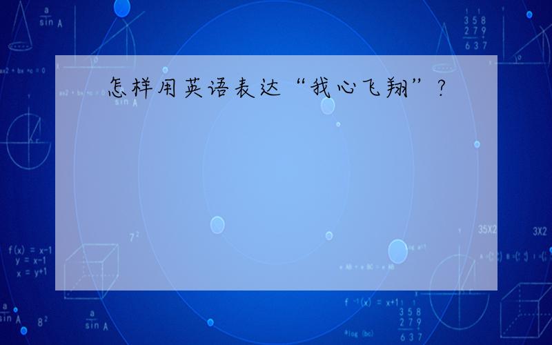 怎样用英语表达“我心飞翔”?