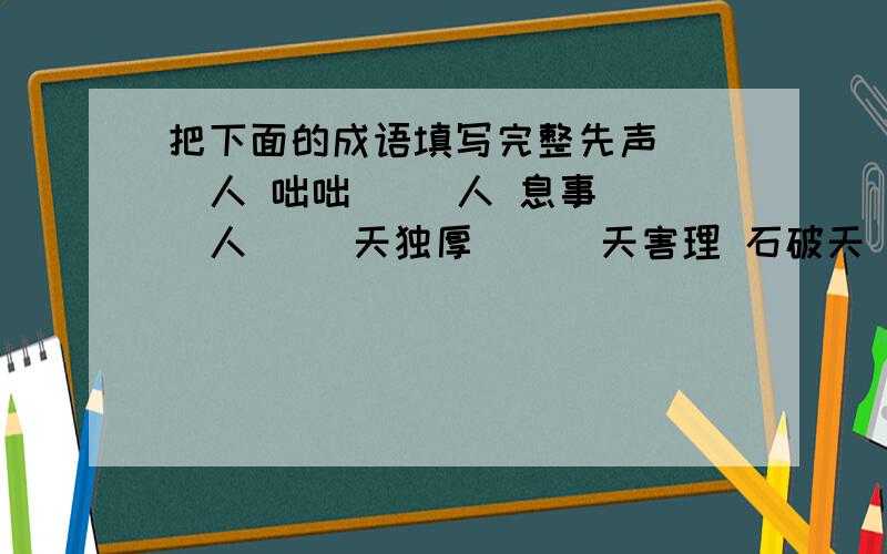 把下面的成语填写完整先声( )人 咄咄( )人 息事( )人( )天独厚 ( )天害理 石破天( )天衣无( ) 天花乱( ) 挥金如( )嫉恶如( ) 宾至如( ) 料事如( )