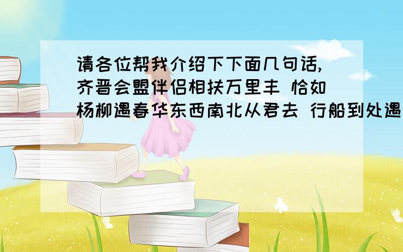 请各位帮我介绍下下面几句话,齐晋会盟伴侣相扶万里丰 恰如杨柳遇春华东西南北从君去 行船到处遇顺风关公辞曹牡丹灼灼花再红 赛过寒梅不老松艳色眼前谁不爱 秋来无子一场空