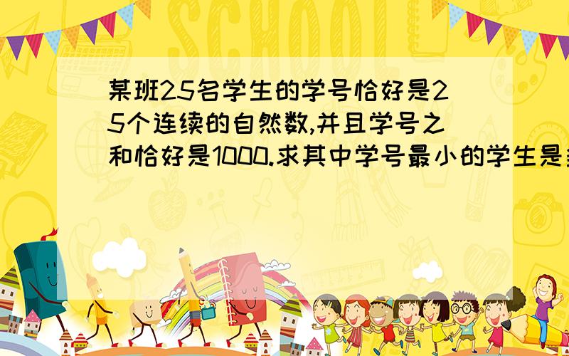 某班25名学生的学号恰好是25个连续的自然数,并且学号之和恰好是1000.求其中学号最小的学生是多少号?