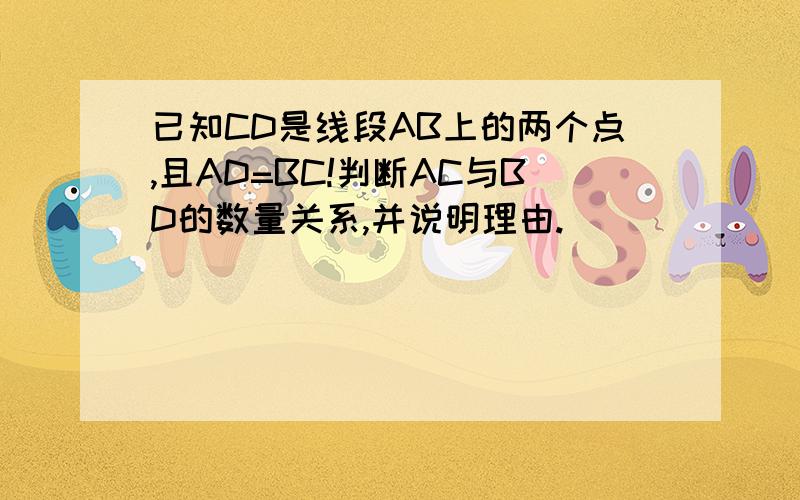 已知CD是线段AB上的两个点,且AD=BC!判断AC与BD的数量关系,并说明理由.