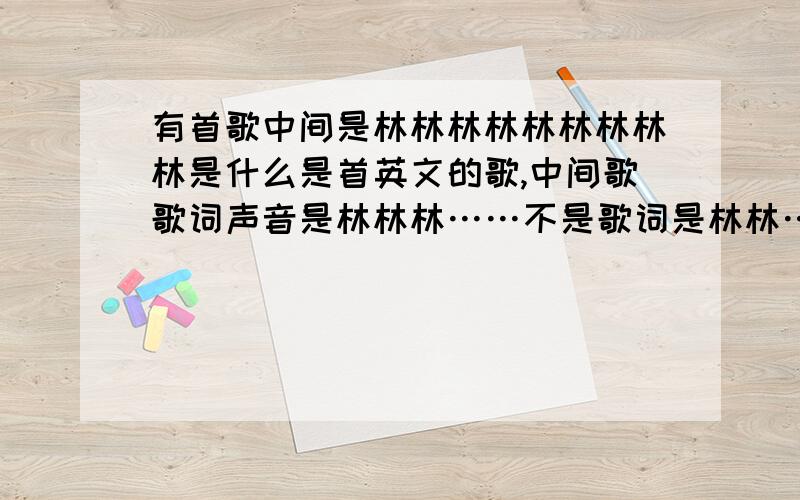 有首歌中间是林林林林林林林林林是什么是首英文的歌,中间歌歌词声音是林林林……不是歌词是林林……