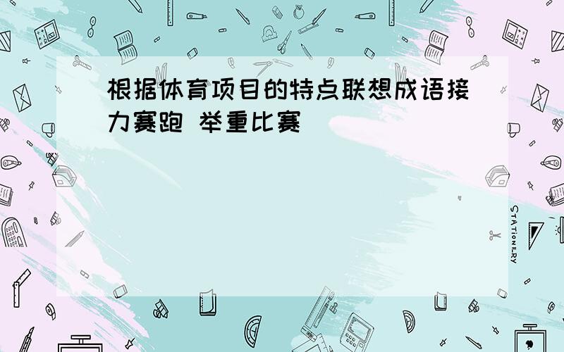 根据体育项目的特点联想成语接力赛跑 举重比赛