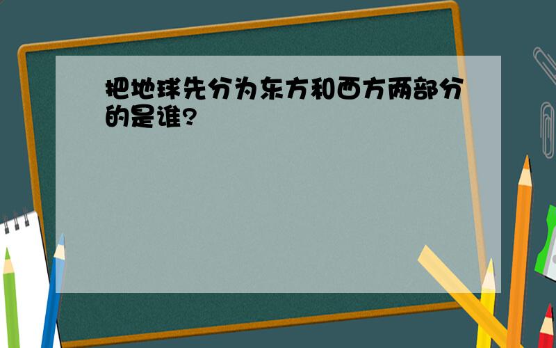 把地球先分为东方和西方两部分的是谁?