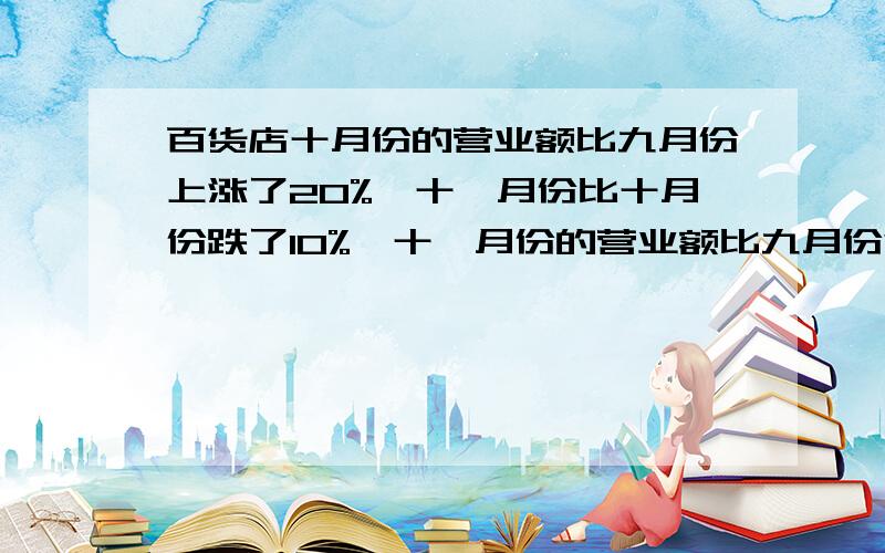 百货店十月份的营业额比九月份上涨了20%,十一月份比十月份跌了10%,十一月份的营业额比九月份涨了还是跌了?涨跌幅度是多少?