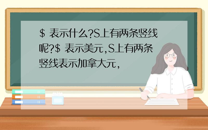 $ 表示什么?S上有两条竖线呢?$ 表示美元,S上有两条竖线表示加拿大元,