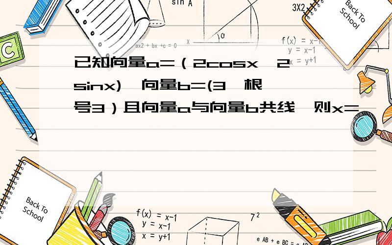 已知向量a=（2cosx,2sinx),向量b=(3,根号3）且向量a与向量b共线,则x=