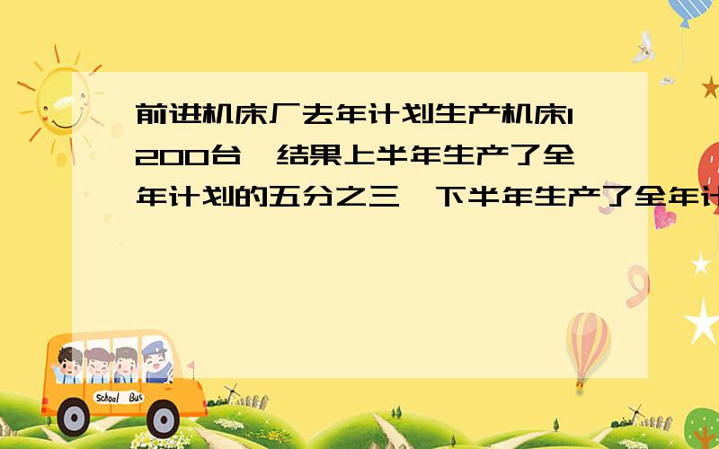 前进机床厂去年计划生产机床1200台,结果上半年生产了全年计划的五分之三,下半年生产了全年计划的四分之三实际生产的比原计划超了多少台?