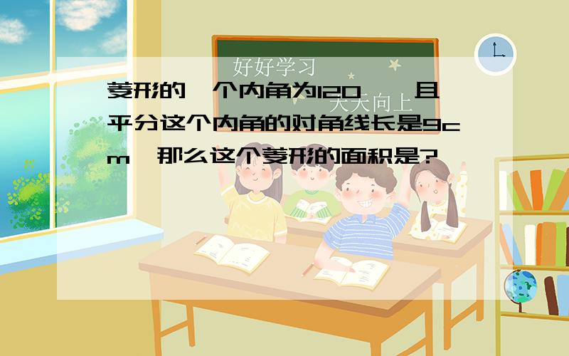 菱形的一个内角为120°,且平分这个内角的对角线长是9cm,那么这个菱形的面积是?