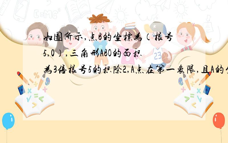 如图所示,点B的坐标为（根号5,0）,三角形ABO的面积为3倍根号5的积除2,A点在第一象限,且A的坐标为（1,y）,求A点的纵坐标.