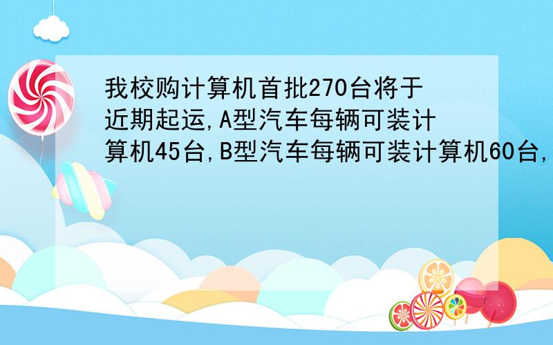 我校购计算机首批270台将于近期起运,A型汽车每辆可装计算机45台,B型汽车每辆可装计算机60台,A型汽车的运费是每辆350元,B型汽车的运费是每辆400元,在运这批计算机中,若B型汽车比A型汽车多用