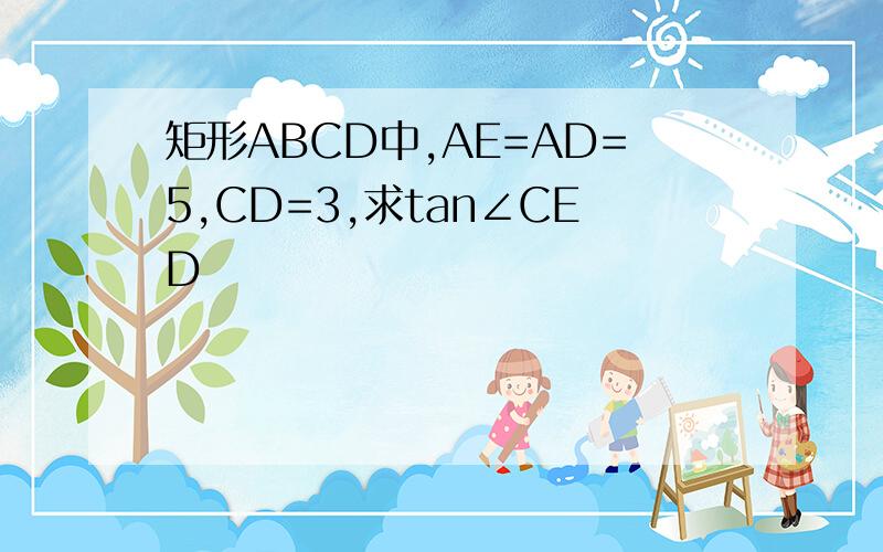 矩形ABCD中,AE=AD=5,CD=3,求tan∠CED