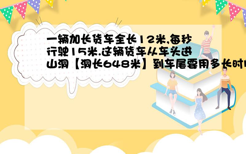 一辆加长货车全长12米,每秒行驶15米.这辆货车从车头进山洞【洞长648米】到车尾要用多长时间?