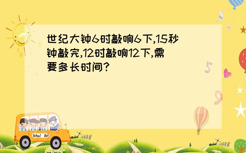 世纪大钟6时敲响6下,15秒钟敲完,12时敲响12下,需要多长时间?