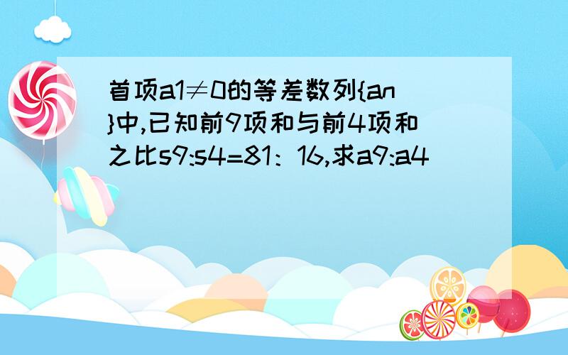 首项a1≠0的等差数列{an}中,已知前9项和与前4项和之比s9:s4=81：16,求a9:a4