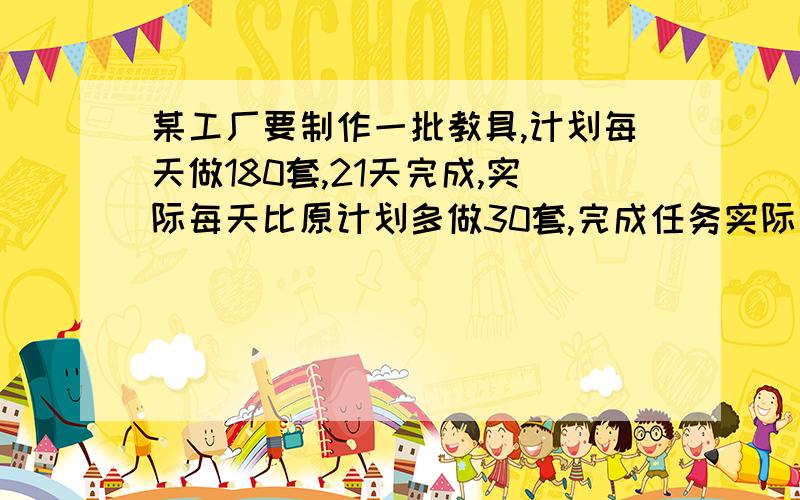 某工厂要制作一批教具,计划每天做180套,21天完成,实际每天比原计划多做30套,完成任务实际多少天?