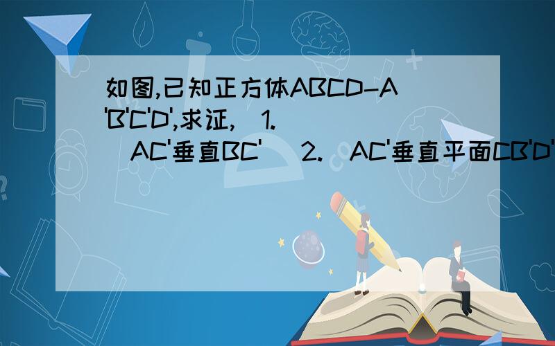 如图,已知正方体ABCD-A'B'C'D',求证,（1.）AC'垂直BC' (2.)AC'垂直平面CB'D'