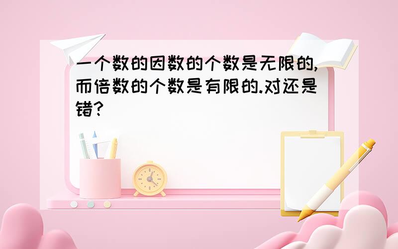 一个数的因数的个数是无限的,而倍数的个数是有限的.对还是错?