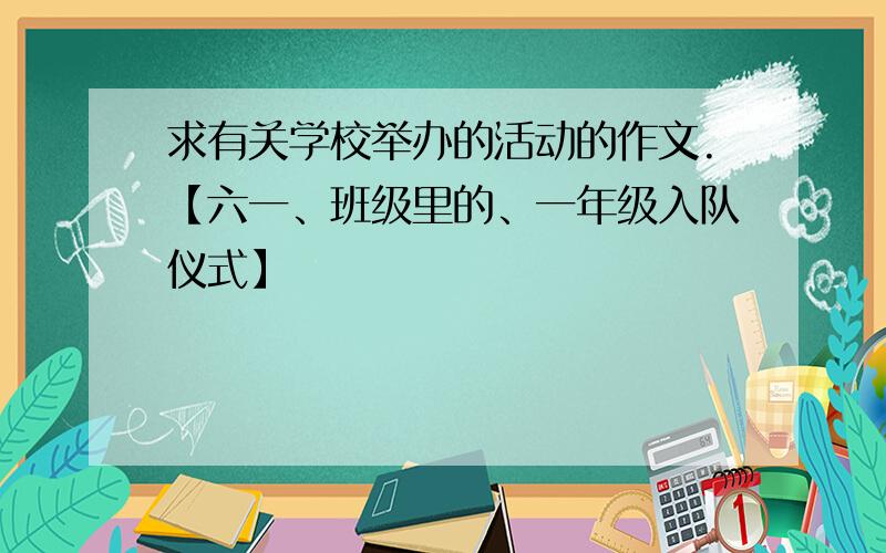 求有关学校举办的活动的作文.【六一、班级里的、一年级入队仪式】