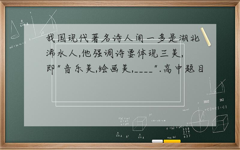 我国现代著名诗人闻一多是湖北浠水人,他强调诗要体现三美,即