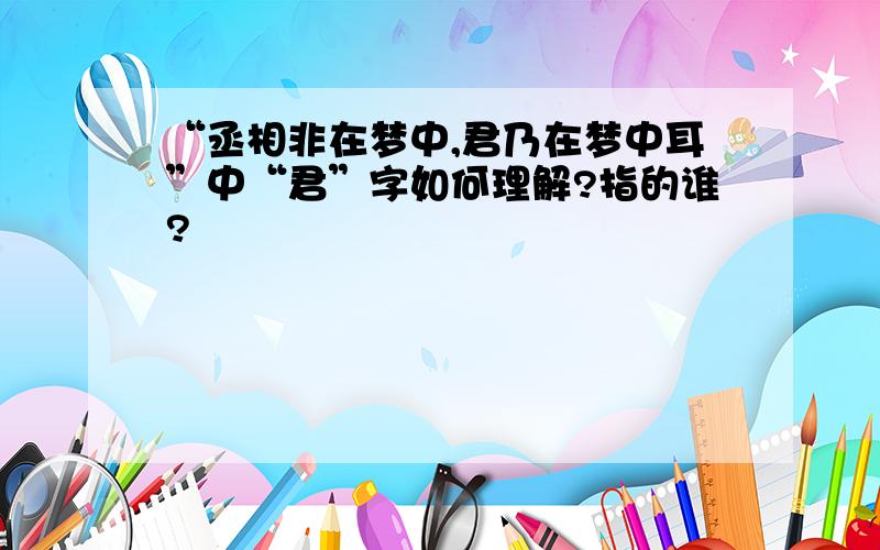 “丞相非在梦中,君乃在梦中耳”中“君”字如何理解?指的谁?