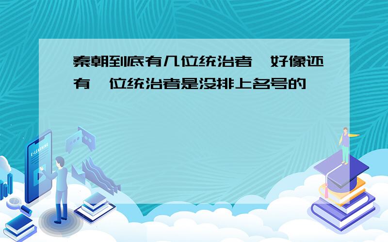 秦朝到底有几位统治者,好像还有一位统治者是没排上名号的