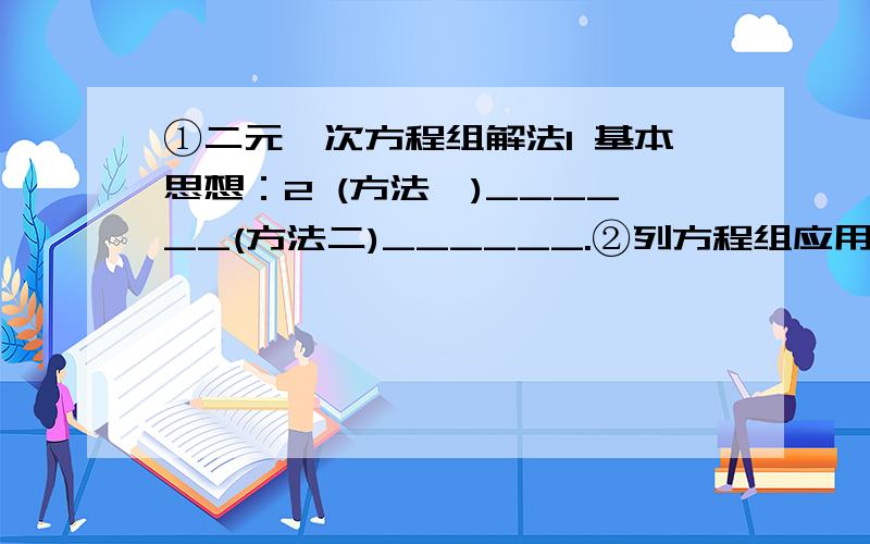 ①二元一次方程组解法1 基本思想：2 (方法一)______(方法二)______.②列方程组应用题的一般步骤;①______②设未知数③寻找等量关系_______④解方程组⑤检验写出答案（包括_____）基本思想和方法