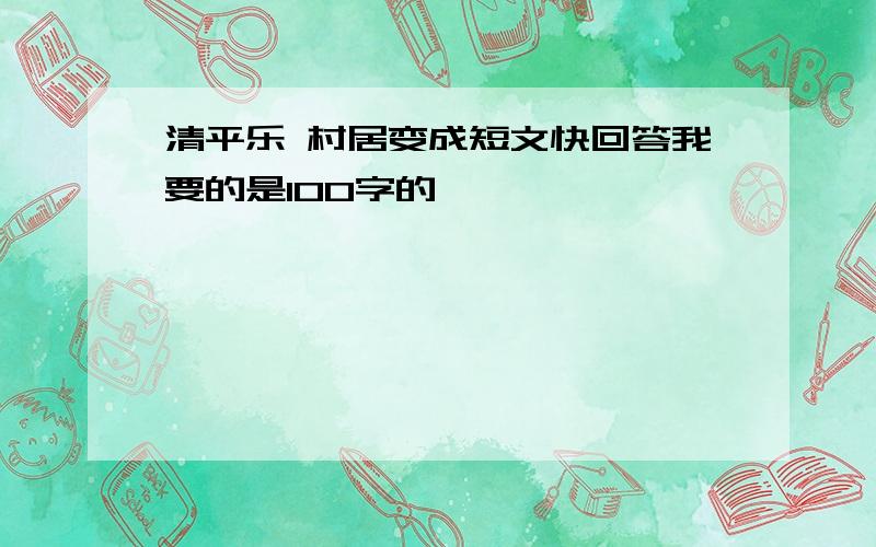 清平乐 村居变成短文快回答我要的是100字的