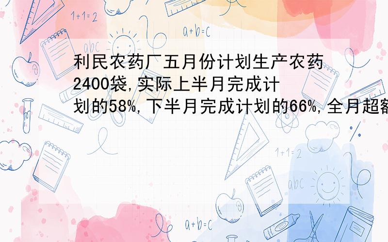 利民农药厂五月份计划生产农药2400袋,实际上半月完成计划的58%,下半月完成计划的66%,全月超额完成生产农药多少袋?