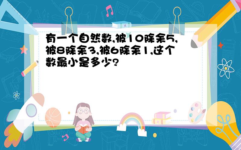 有一个自然数,被10除余5,被8除余3,被6除余1,这个数最小是多少?