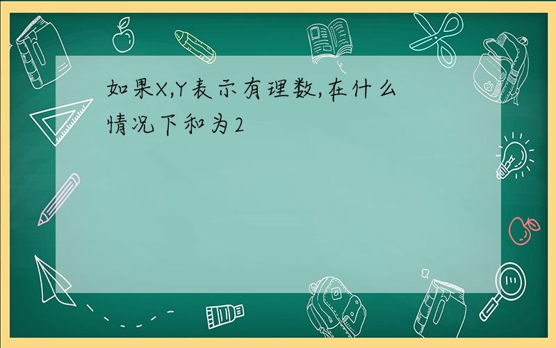 如果X,Y表示有理数,在什么情况下和为2