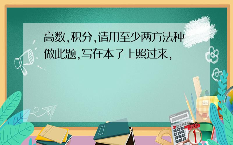 高数,积分,请用至少两方法种做此题,写在本子上照过来,