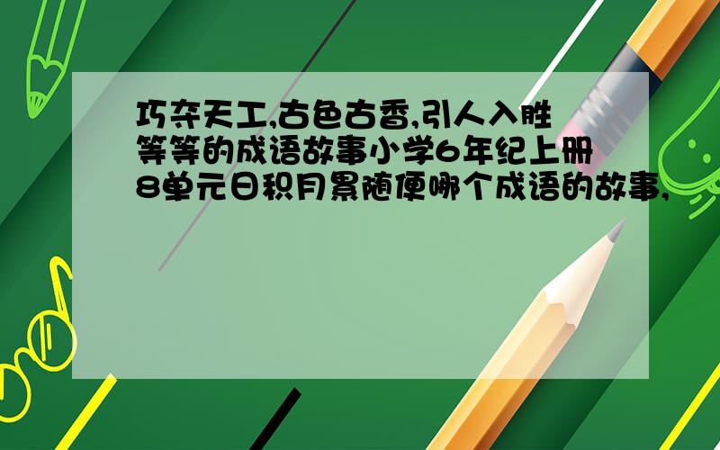 巧夺天工,古色古香,引人入胜等等的成语故事小学6年纪上册8单元日积月累随便哪个成语的故事,